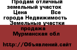 Продам отличный земельный участок  › Цена ­ 90 000 - Все города Недвижимость » Земельные участки продажа   . Мурманская обл.